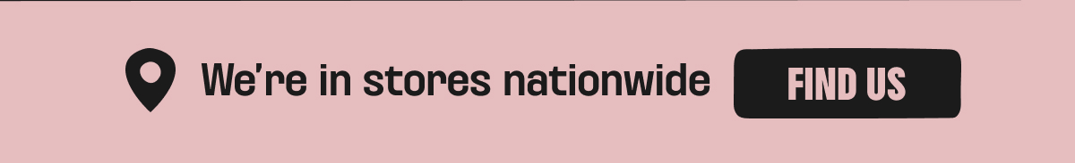 We're in stores nation wide - find us