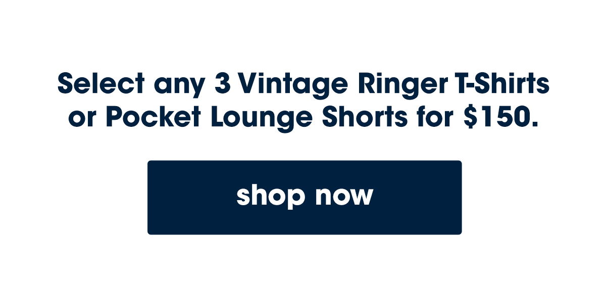 Select any 3 Vintage Ringer T-Shirts  or Pocket Lounge Shorts for $150.