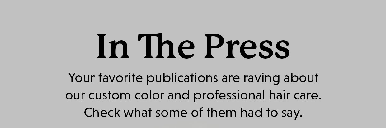IN THE PRESS | Your favorite publications are raving about our custom color and professional hair care. Check what some of them had to say. 