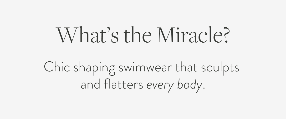 What's the Miracle? Chic shaping swimwear that sculpts and flatters every body.