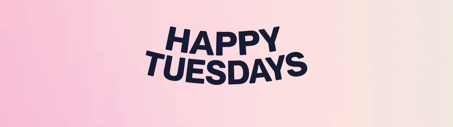 HAPPY TUESDAYS