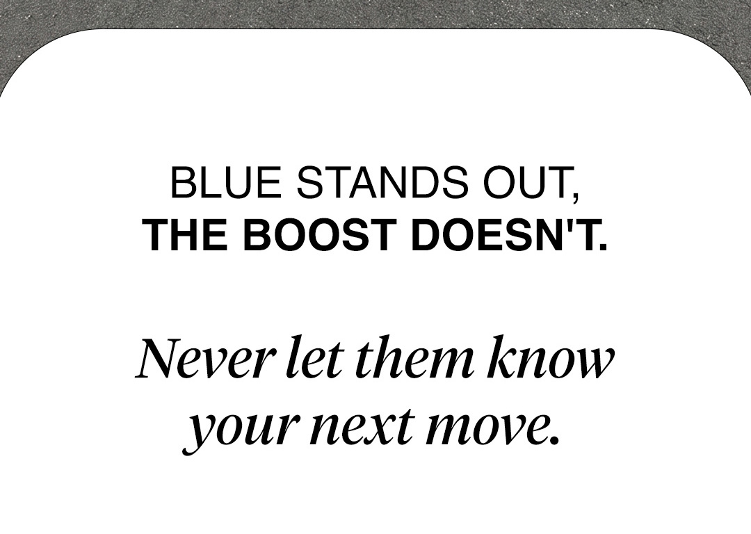 Blue stands out, the boost doesn't. Never let them know your next move.