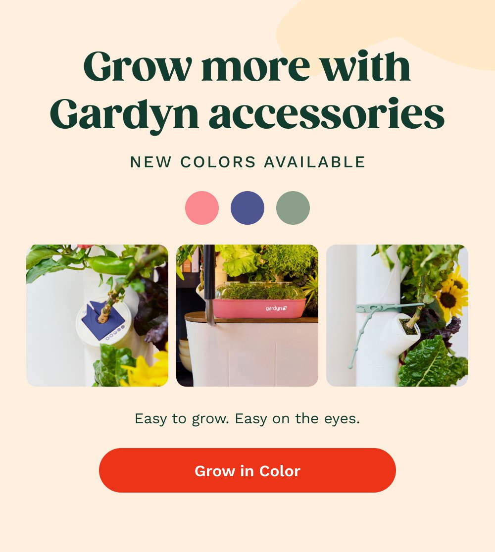 Grow more with Gardyn accessories NEW COLORS AVAILABLE Easy to grow. Easy on the eyes. Grow in Color