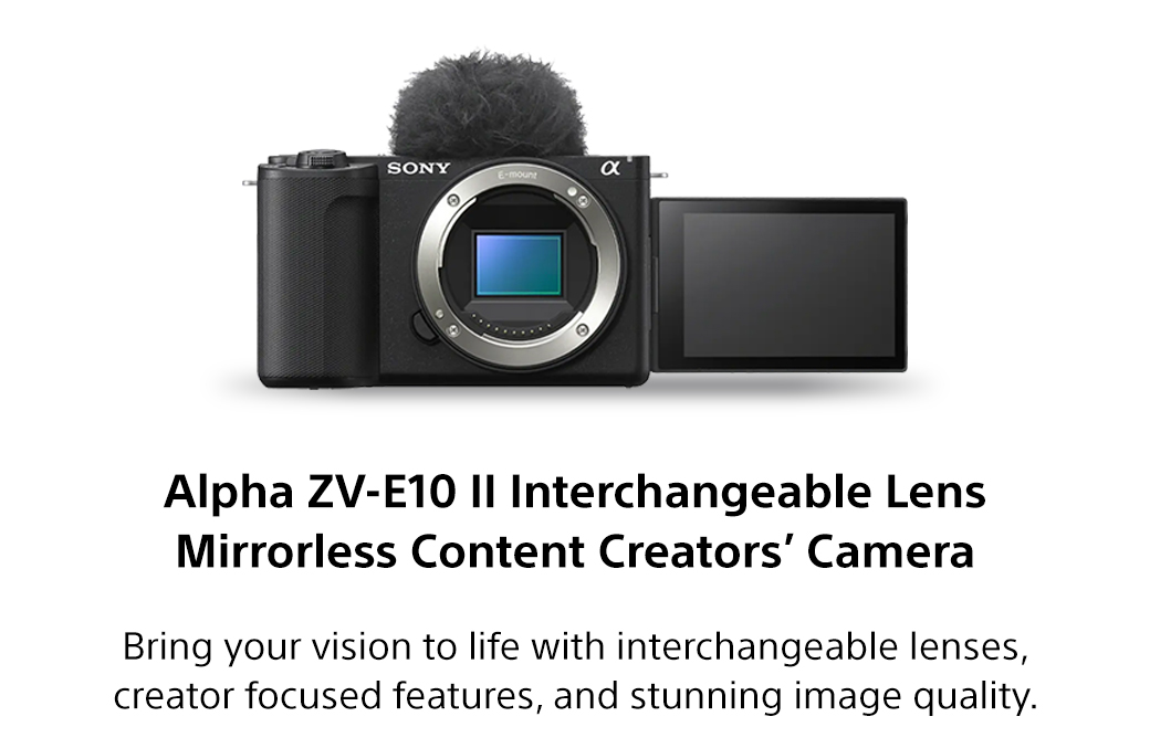 Alpha ZV-E10 II Interchangeable Lens Mirrorless Content Creators’ Camera | Bring your vision to life with interchangeable lenses, creator focused features, and stunning image quality.