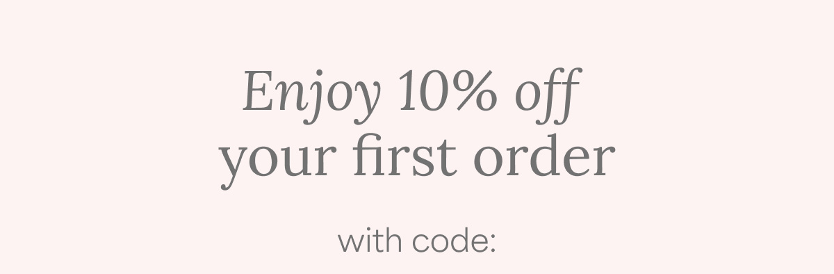 Enjoy 10% off your first order with code: