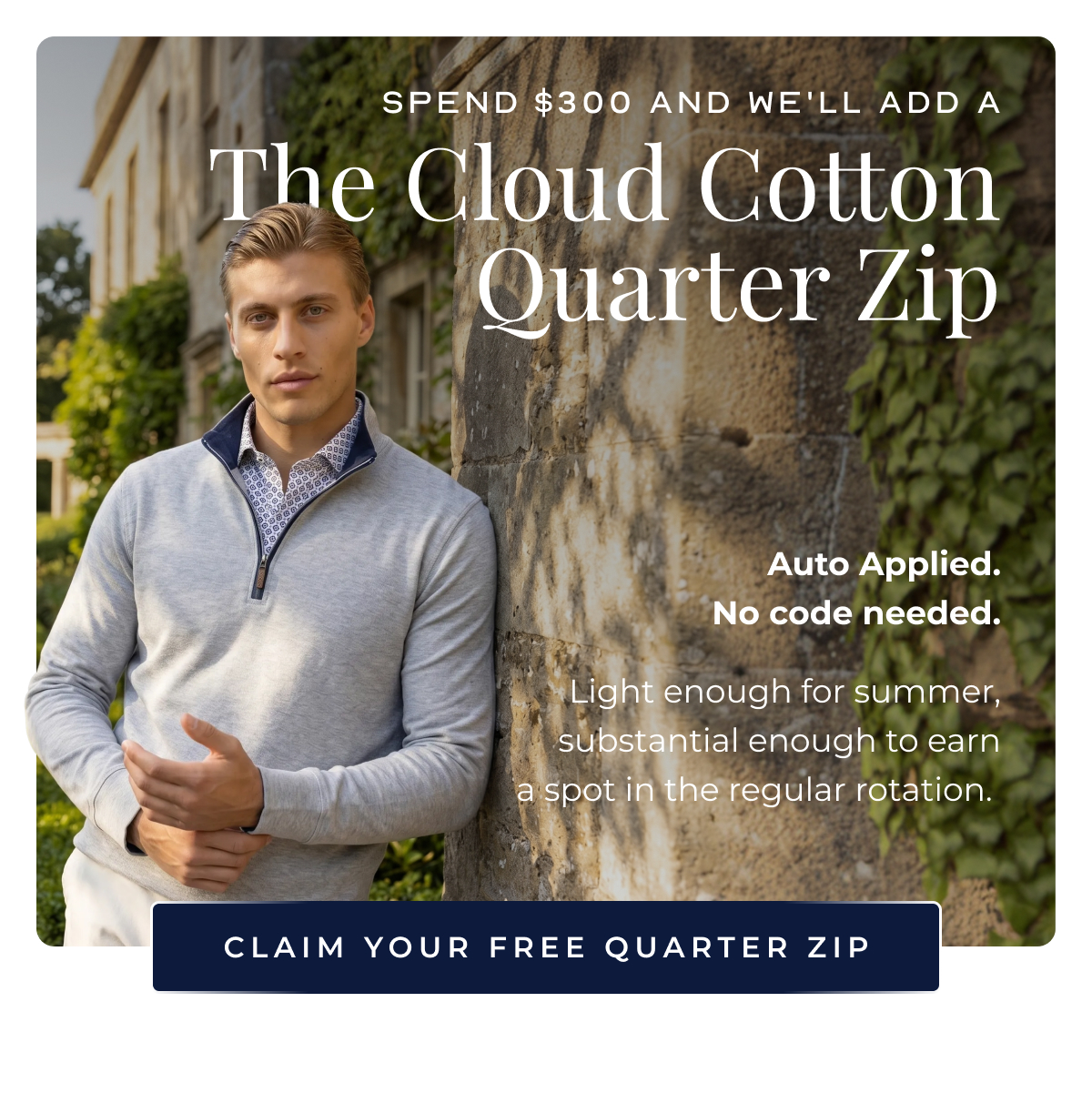 Spend $300 and we'll add a The Cloud Cotton Quarter Zip Auto Applied. No code needed. Light enough for summer, substantial enough to earn a spot in the regular rotation. Claim your Free Quarter Zip