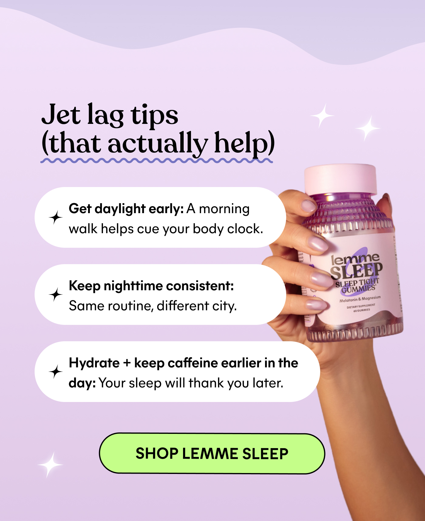 Jet lag tips (that actually help)  ⚈ Get daylight early: A morning walk helps cue your body clock. ⚈ Keep nighttime consistent: Same routine, different city. ⚈ Hydrate + keep caffeine earlier in the day: Your sleep will thank you later.  -- SHOP LEMME SLEEP