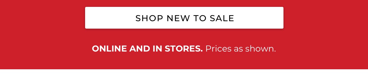 Shop new to sale. Online and in stores. Prices as shown.