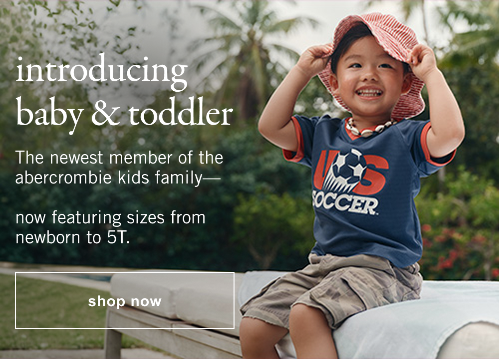 introducing baby & toddler The newest member of the abercrombie kids family—