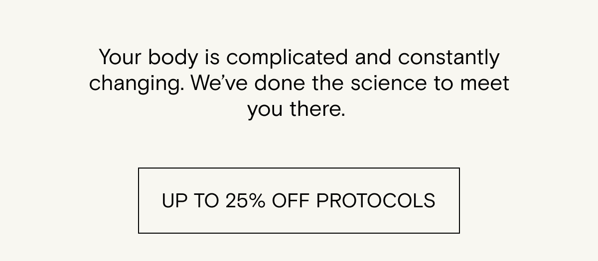 Up to 25% off our targeted protocols 