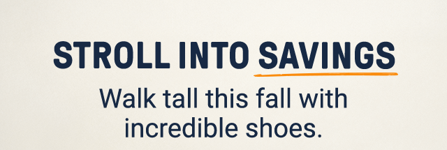 Stroll into savings. Walk tall this fall with incredible shoes.
