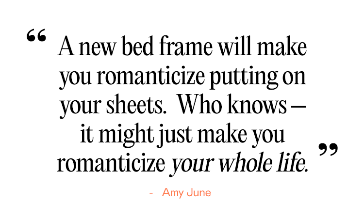 A new bed frame will make you romanticize putting on your sheets quote by Amy June