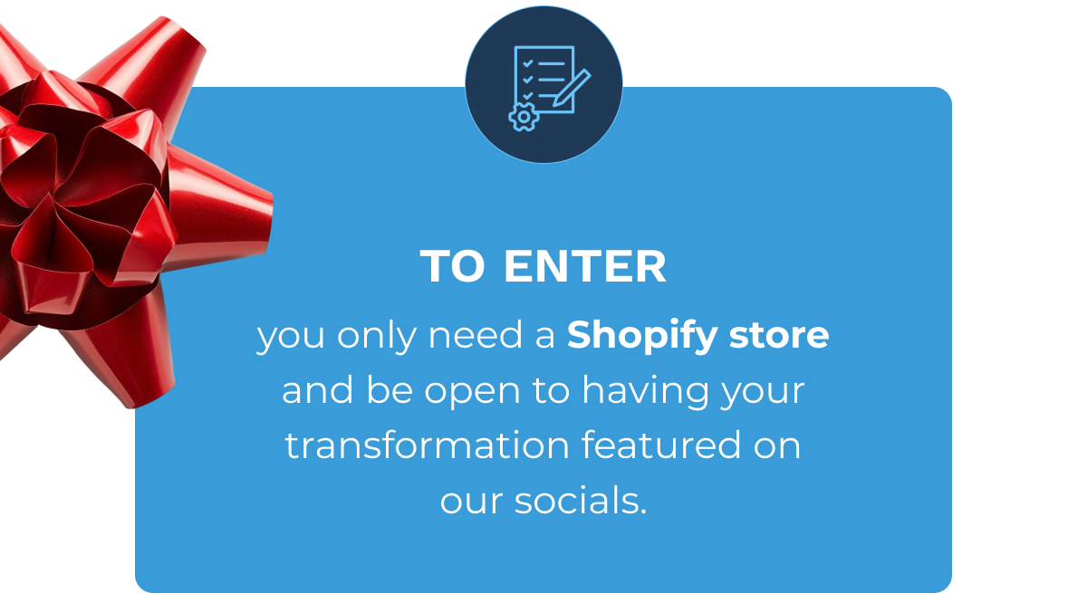To enter, you only need a Shopify store and be open to having your transformation featured on our socials.