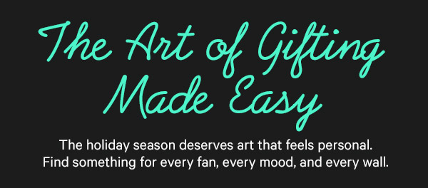 The Art of Gifting Made Easy: The holiday season deserves art that feels personal. Find something for every fan, every mood, and every wall.