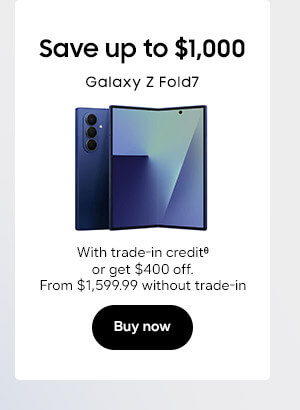 Save up to $1,000
Galaxy Z Fold7
 SM-F966ULGAXAA
With trade-in creditᶿ or get $400 off.
From $1,599.99 without trade-in
Buy now