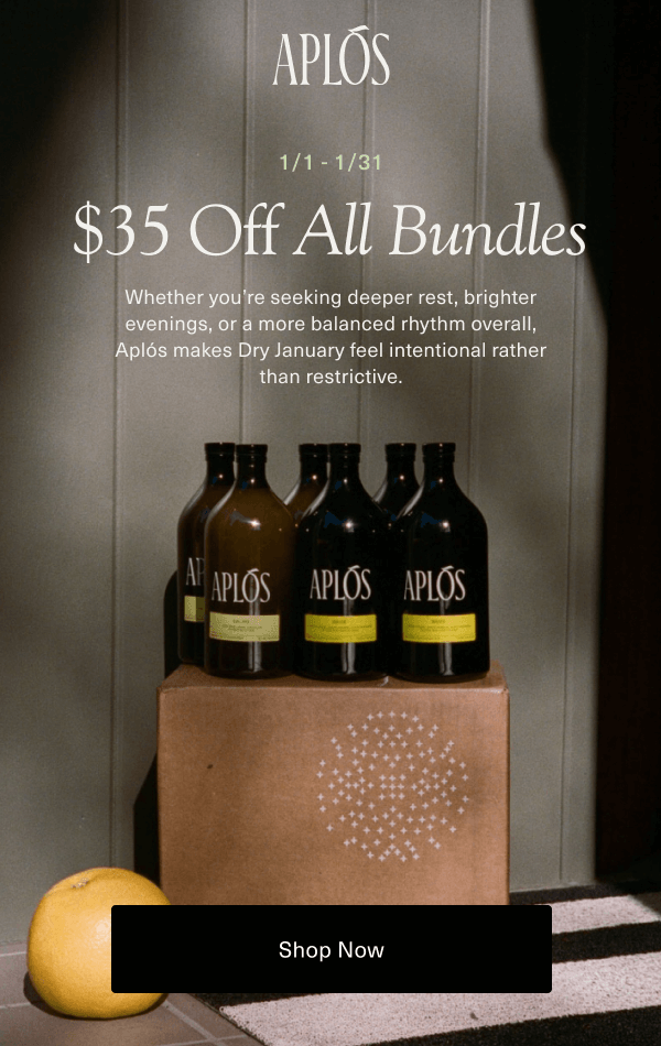 Aplós | 1/1-1/31 | $35 Off All Bundles | Whether you're seeking deeper rest, brighter evenings, or a more balanced rhythm overall, Aplós makes Dry January feel intentional after than restrictive. | [ Shop Now ]
