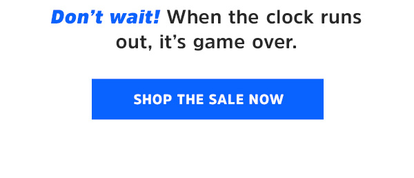 Don't wait! When the clock runs out, it's game over.  Shop The Sale Now
