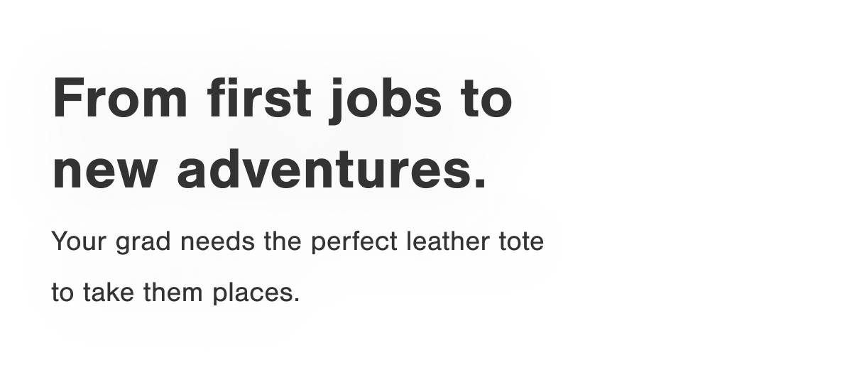 From first jobs to new adventures. Your grad needs the perfect leather tote to take them places.