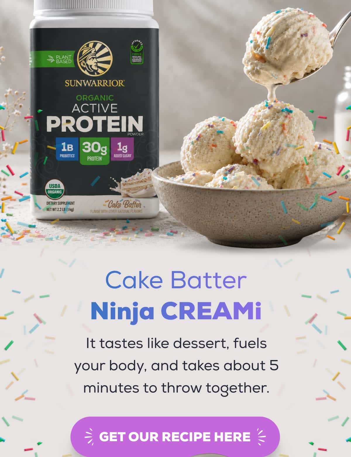 Cake Batter Ninja CREAMi It tastes like dessert, fuels your body, and takes about 5 minutes to throw together.   GET OUR RECIPE HERE