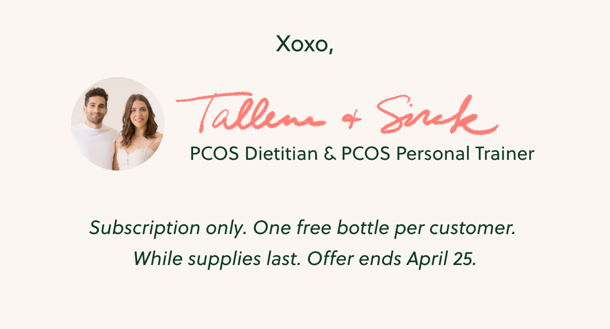 Xoxo, Tallene + Sirak PCOS Dietitian & PCOS Personal Trainer. Subscription only. One free bottle per customer. While supplies last. Offer ends April 25.