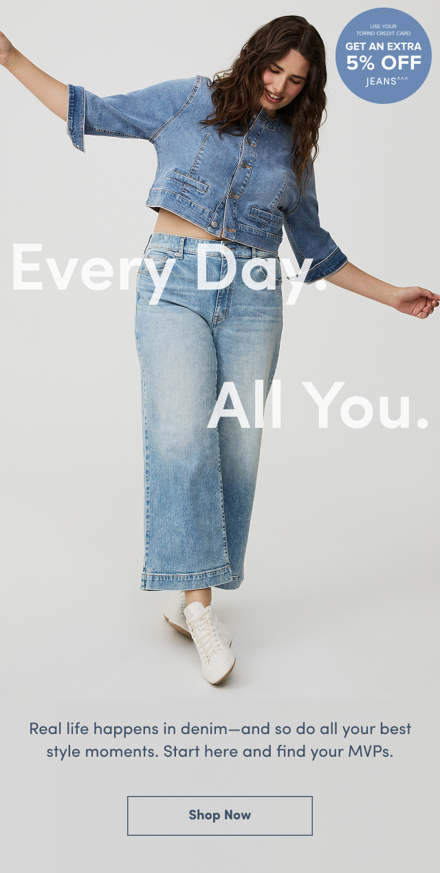 Use Your Torrid Credit Cars | Get An Extra 5% Off Jeans^^^ | Every Day. | All You. | Real Life happens in denim - and so do all your best style moments. | Starts here and find your MVPs. | Shop Now >