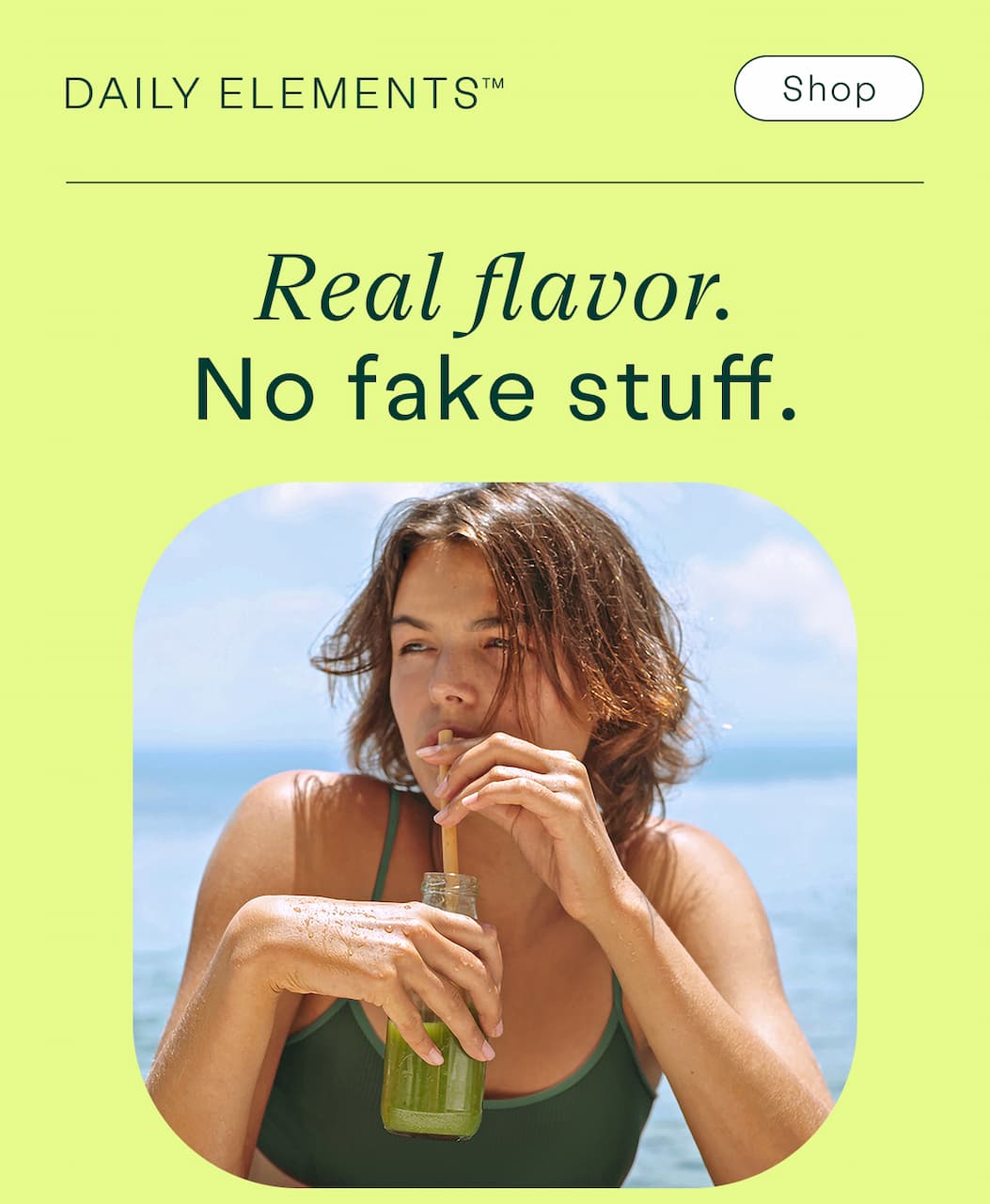Real flavor, no fake stuff. Person at the beach drinking a green Daily Elements smoothie through a straw