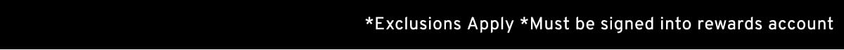 *Exclusions Apply *Must be signed into rewards account