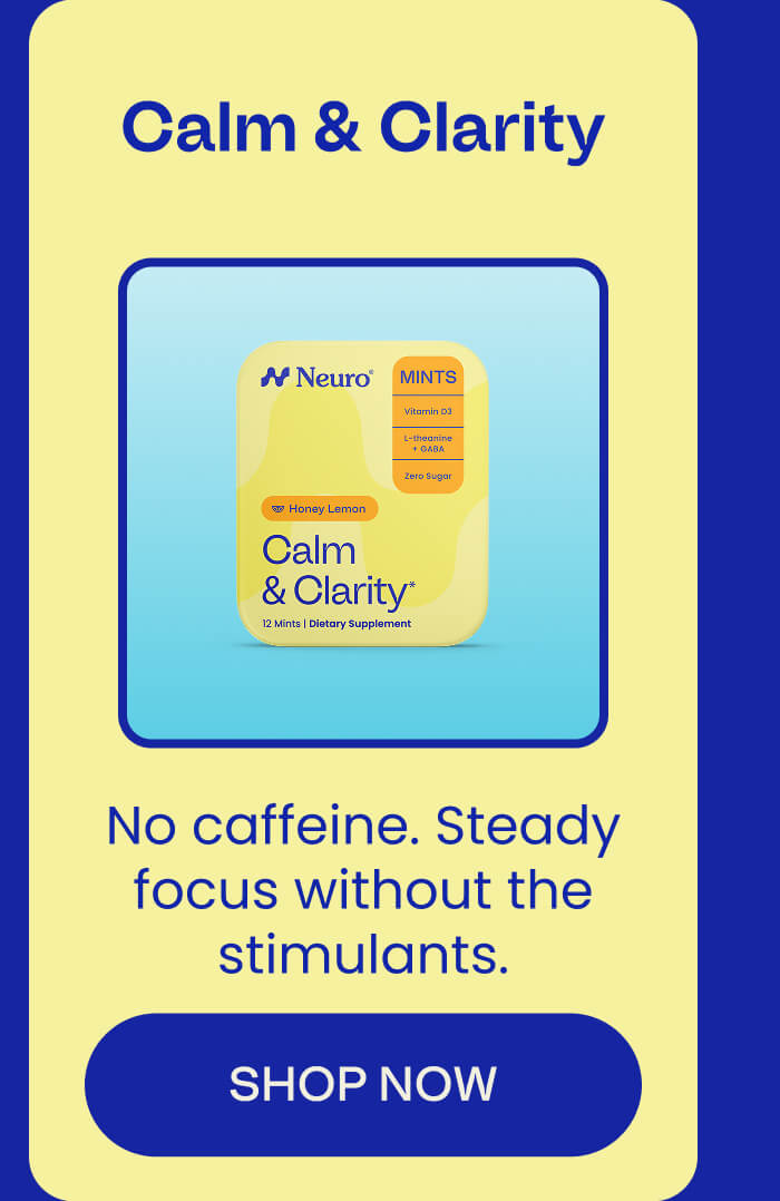 Calm & Clarity - No caffeine. Steady focus without the stimulants. SHOP NOW