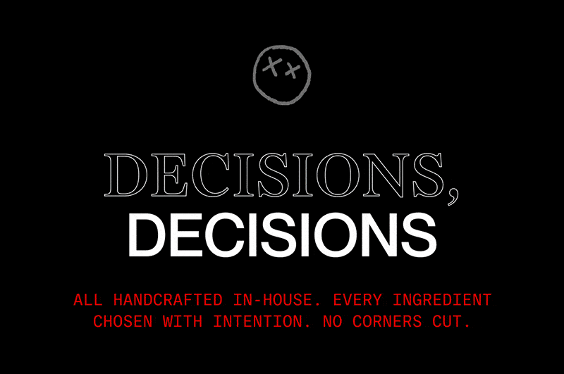 DECISIONS, DECISIONS | All handcrafted in-house. Every ingredient chosen with intention. No corners cut.