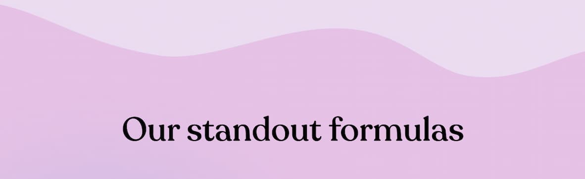 Our standout formulas