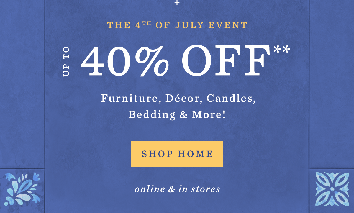 The 4th of July Event Up to 40% Off* Furniture, Décor, Candles, Bedding & More! Shop Home