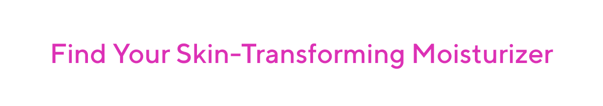 Find Your Skin-Transforming Moisturizer 