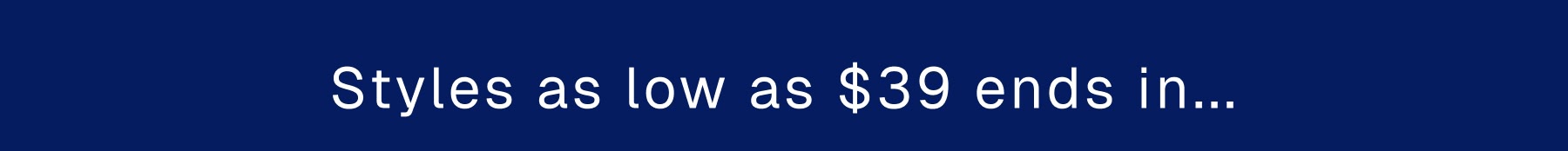 Styles as low as $39 ends in...