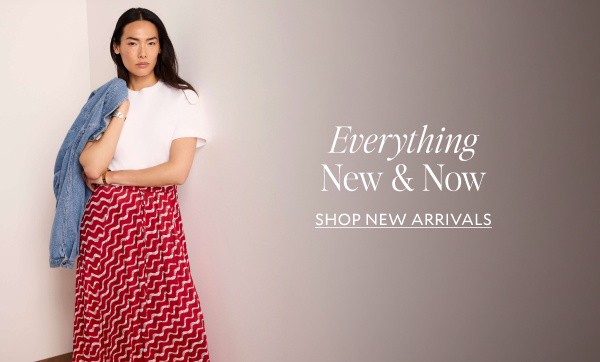 Everything New & Now SHOP NEW ARRIVALS