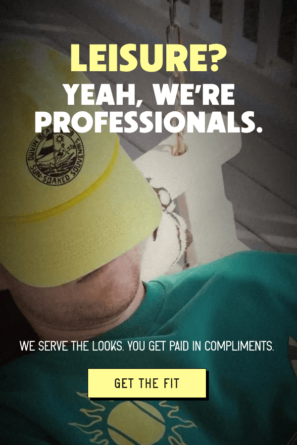 LEISURE? YEAH, WE'RE PROFESSIONALS. WE SERVE THE LOOKS. YOU GET PAID IN COMPLIMENTS. [ GET THE FIT ]