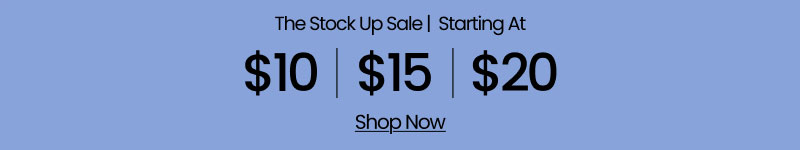 The Stock Up Sale Starting at $10 | $15 | $20 Shop Now