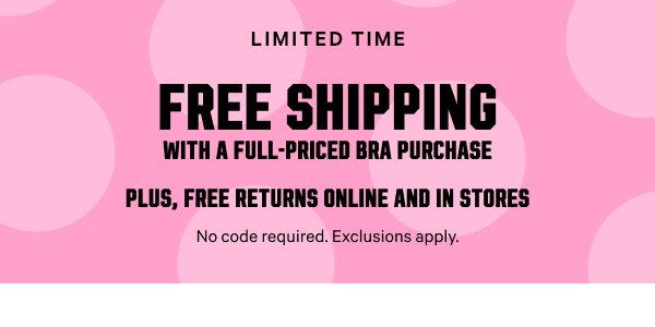 [Limited Time]   Free Shipping     with a Full-Priced Bra Purchase    Plus, Free Returns Online and In Stores    No code required. Exclusions apply.