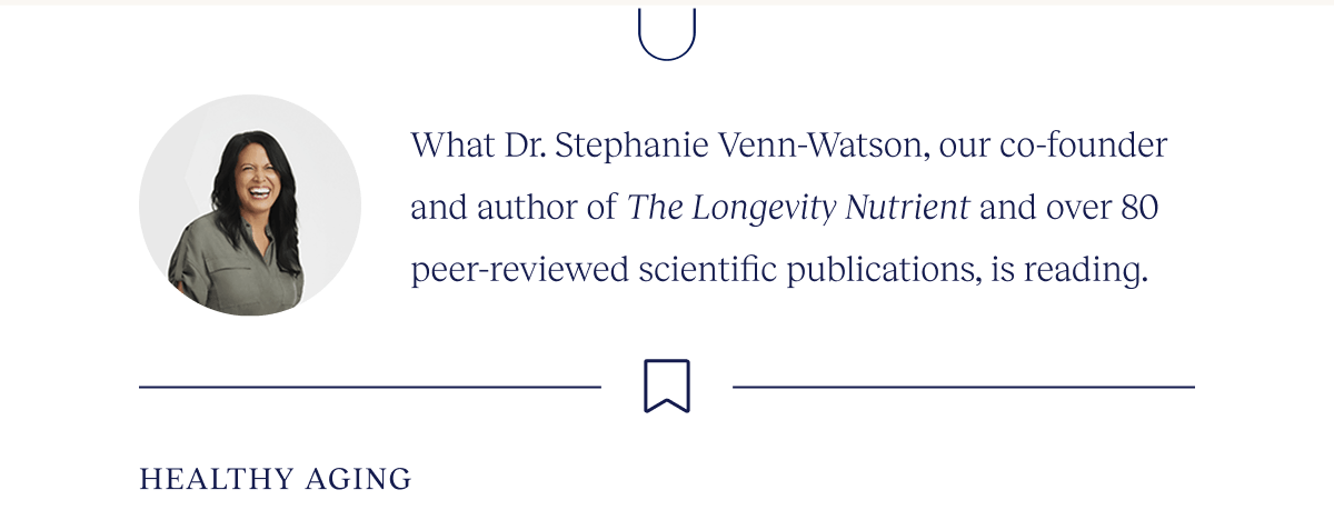 What Dr. Stephanie Venn-Watson, our co-founder and author of The Longevity Nutrient and over 80 peer-reviewed scientific publications, is reading. | Healthy Aging