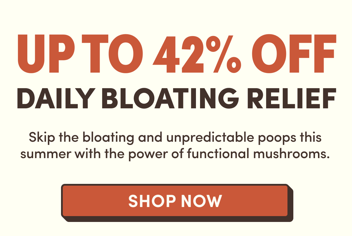 Up To 42% Off | Daily Bloating Relief | Skip the bloating and unpredictable poops this summer with the power of functional mushrooms. | Shop Now