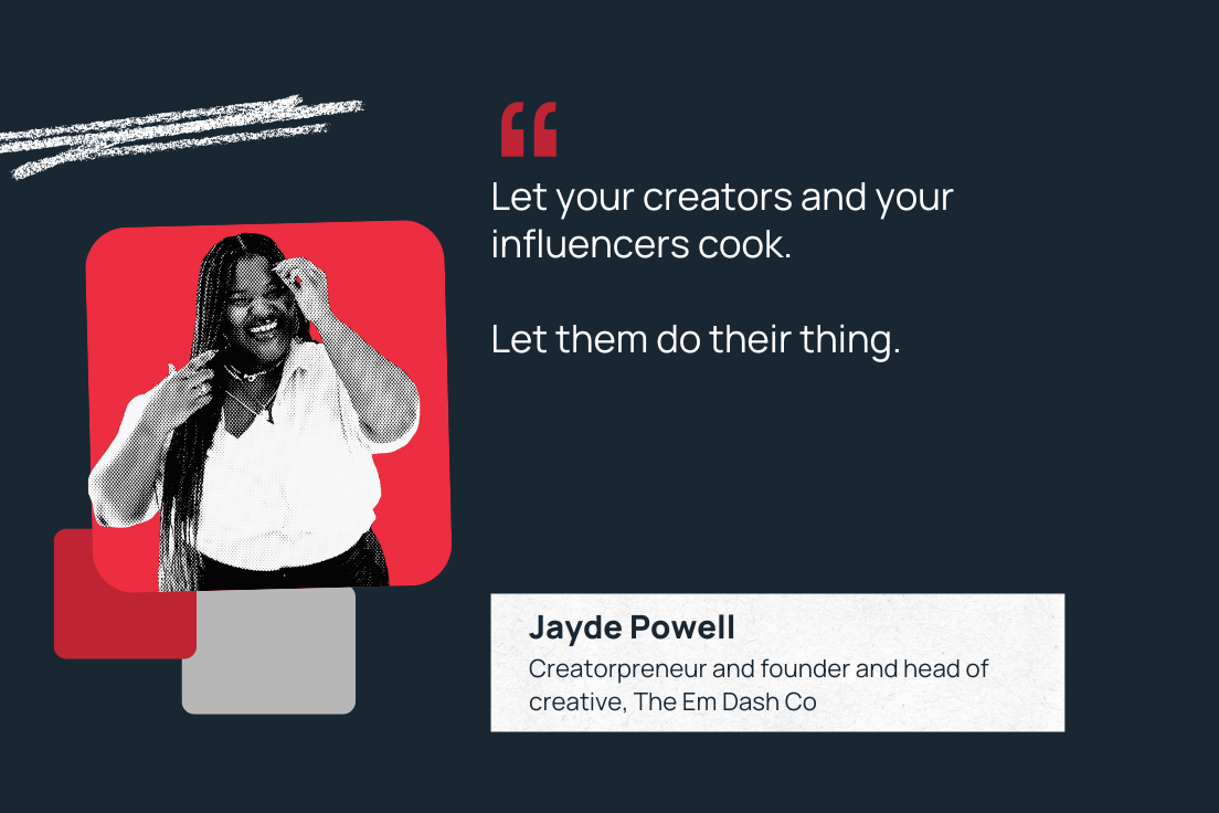 "Let your influencers and creators cook. Let them do their thing."—Jayde Powell