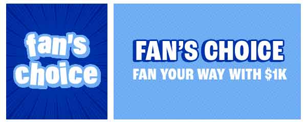 Fan's Choice - Fan your way with $1K - Learn More