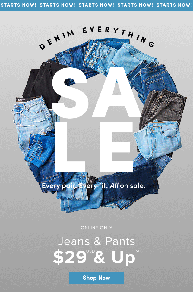 Starts Now! | Denim Everything Sale | Online Only | Jeans & Pants $29USD & Up* | Shop Now > 