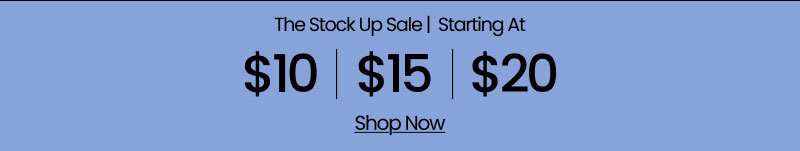 The Stock Up Sale Starting at $10 | $15 | $20 Shop Now
