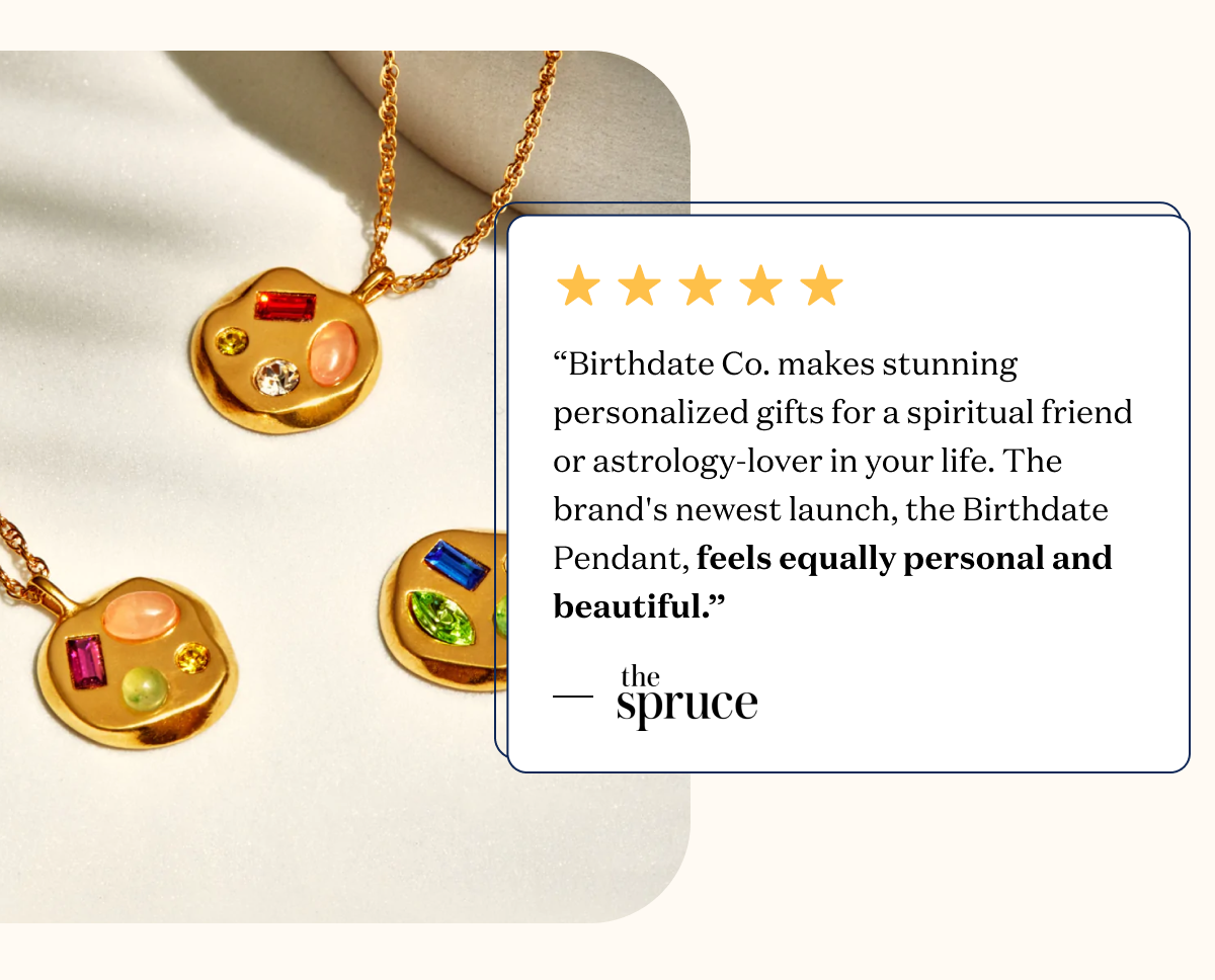 “Skip the second-guessing with a gorgeous, hyper-personalized necklace they'll adore the moment it's unwrapped. Birthdate Co.'s new custom Birthdate Pendants ($150) make stunning gifts for everyone on your list, because they're literally made for them.”