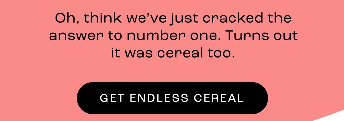 GET ENDLESS CEREAL