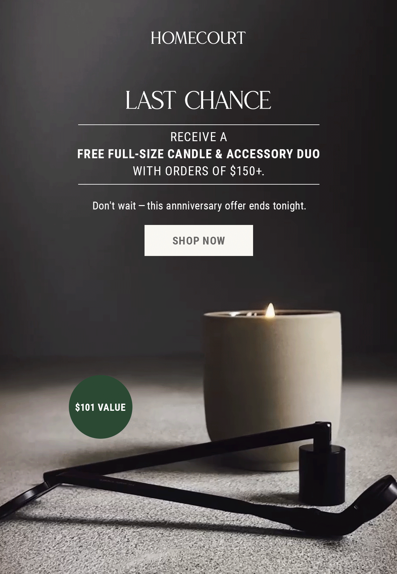 Homecourt Last Chance: Receive a free full-size candle & accessory duo with orders $150+. Don't wait - this anniversary offer ends tonight. Shop now. $101 value.