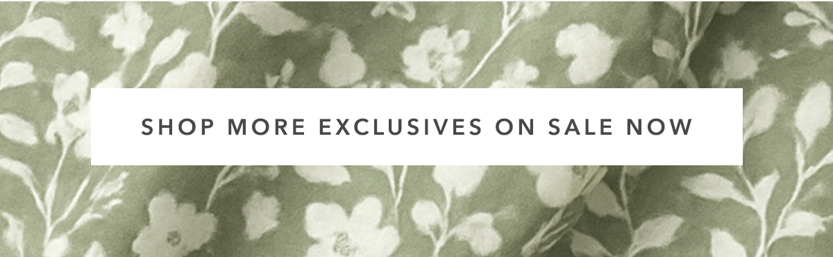SHOP MORE EXCLUSIVES ON SALE NOW
