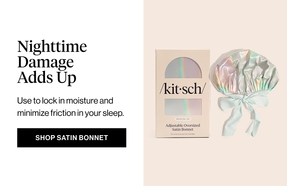  Subheadline: Nighttime Damage Adds Up Body: Use to lock in moisture and minimize friction while you rest. CTA: Shop Oversized Satin Bonnet