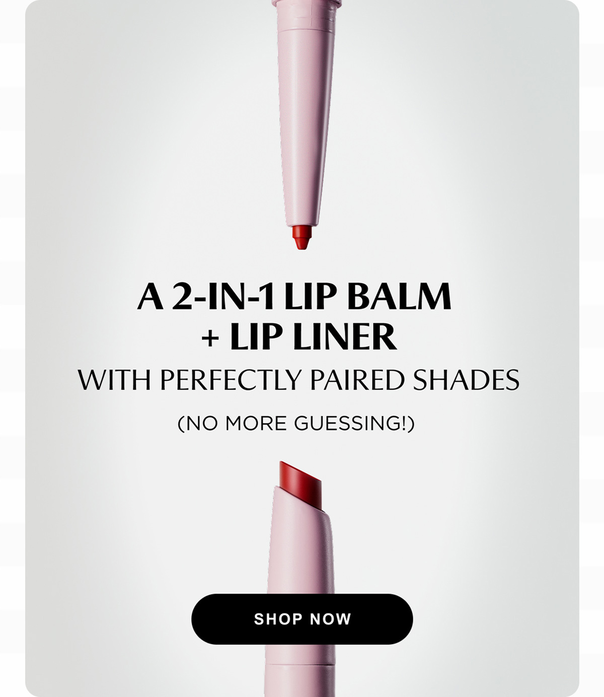 A 2-IN-1 LIP BALM + LIP LINER