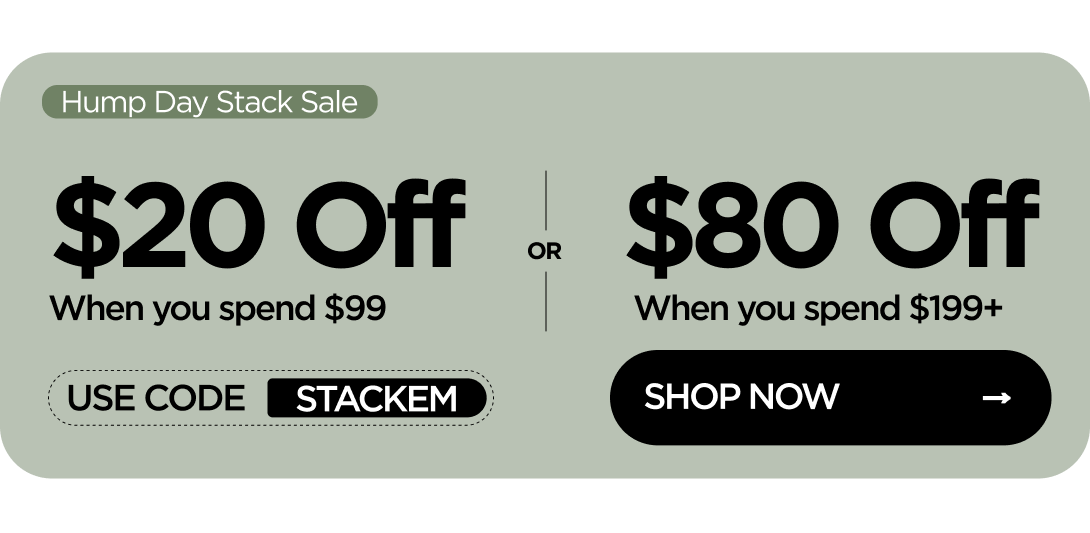Hump Day Stack Sale $20 Off When you spend $99 or $80 Off When you spend $199+ Use code STACKEM